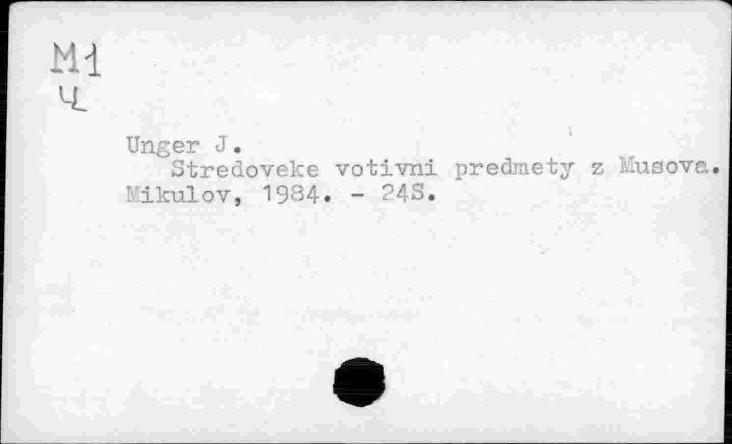 ﻿Ml
Unger J.
Stredoveke votivni predmety z Musova. Mikulov, 1984» - ?4S.